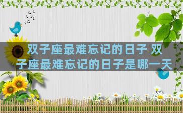 双子座最难忘记的日子 双子座最难忘记的日子是哪一天